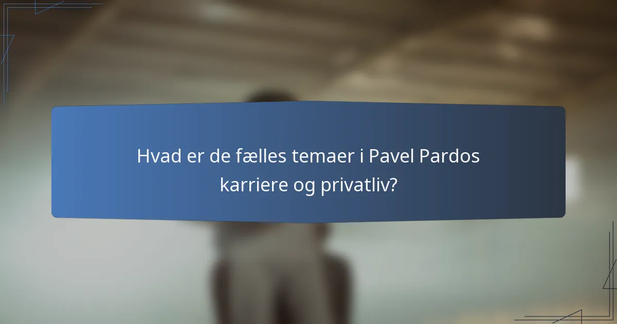 Hvad er de fælles temaer i Pavel Pardos karriere og privatliv?
