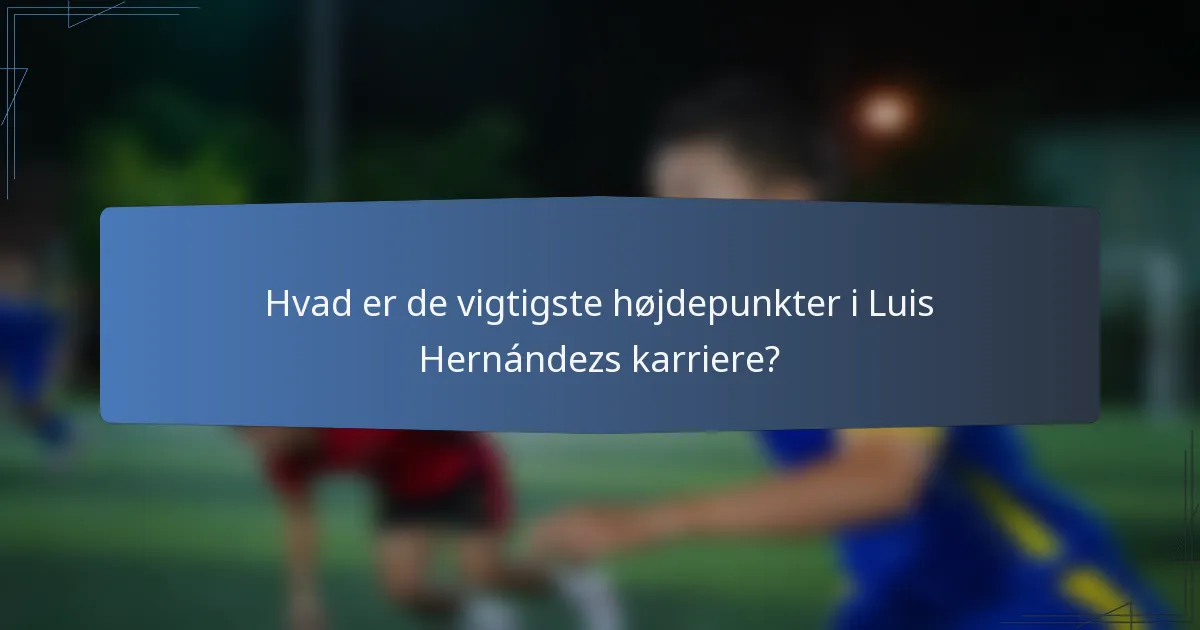 Hvad er de vigtigste højdepunkter i Luis Hernándezs karriere?
