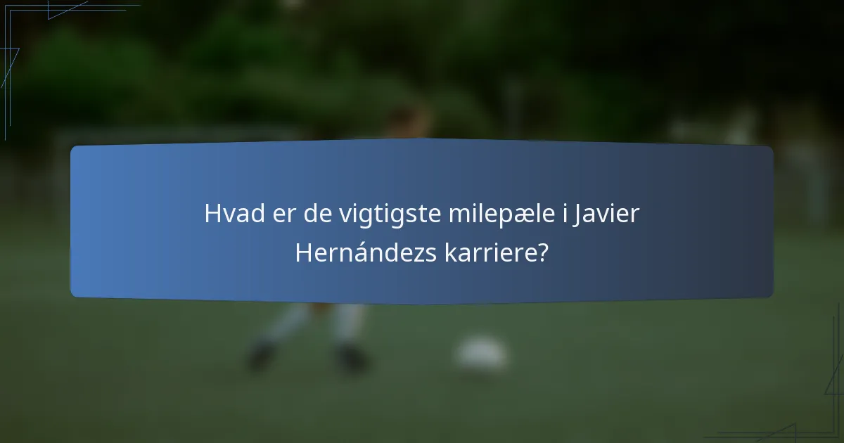 Hvad er de vigtigste milepæle i Javier Hernándezs karriere?