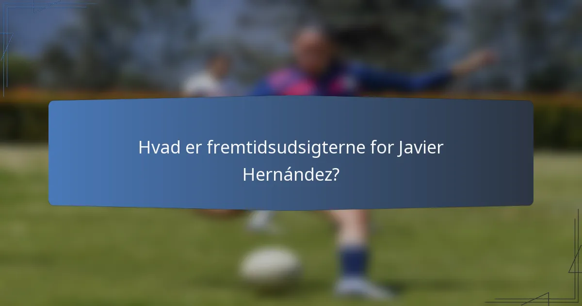 Hvad er fremtidsudsigterne for Javier Hernández?