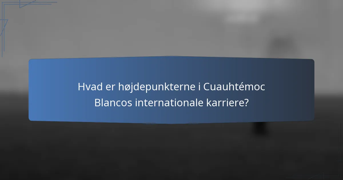 Hvad er højdepunkterne i Cuauhtémoc Blancos internationale karriere?
