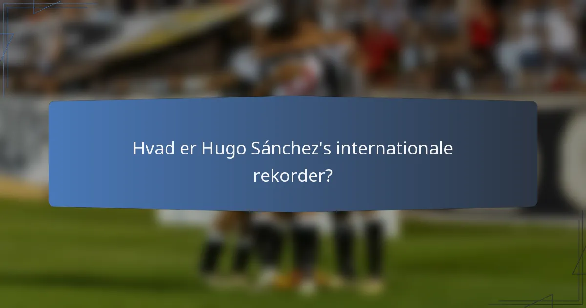 Hvad er Hugo Sánchez's internationale rekorder?