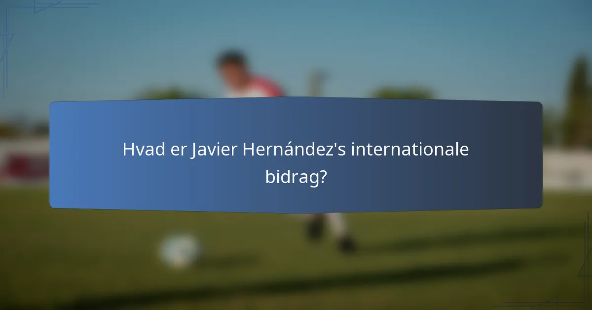 Hvad er Javier Hernández's internationale bidrag?