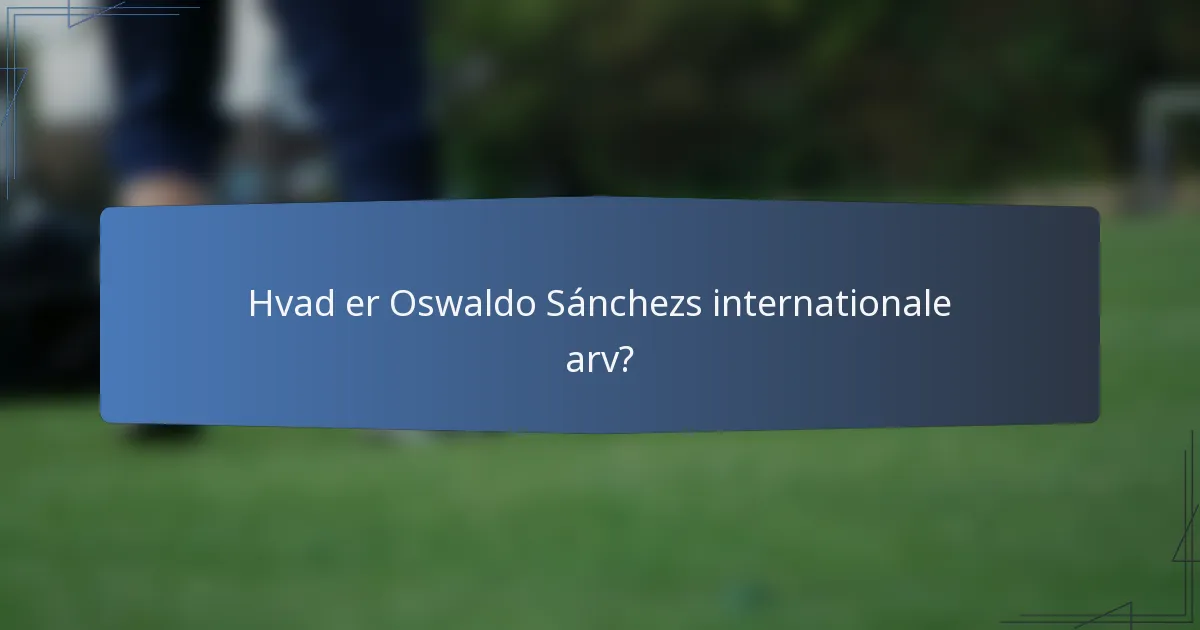 Hvad er Oswaldo Sánchezs internationale arv?