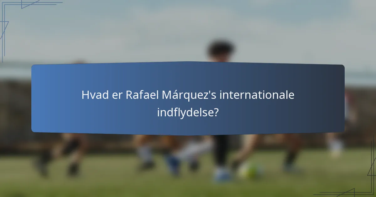 Hvad er Rafael Márquez's internationale indflydelse?