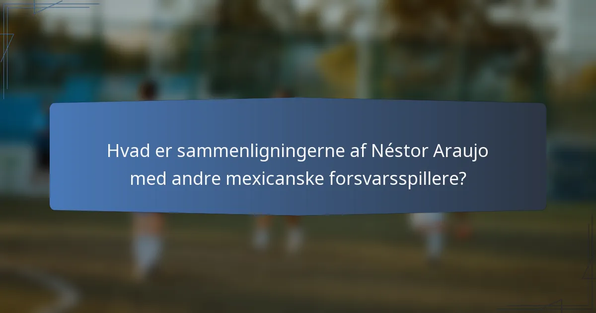 Hvad er sammenligningerne af Néstor Araujo med andre mexicanske forsvarsspillere?
