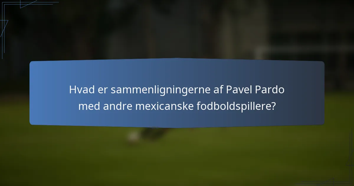 Hvad er sammenligningerne af Pavel Pardo med andre mexicanske fodboldspillere?