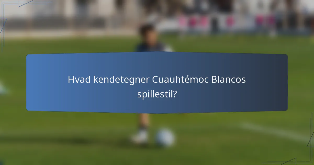 Hvad kendetegner Cuauhtémoc Blancos spillestil?