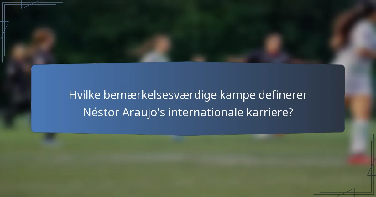 Hvilke bemærkelsesværdige kampe definerer Néstor Araujo's internationale karriere?
