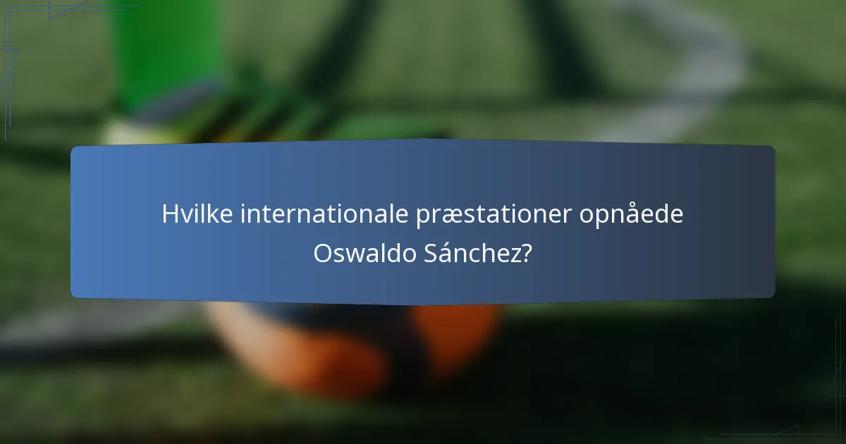 Hvilke internationale præstationer opnåede Oswaldo Sánchez?