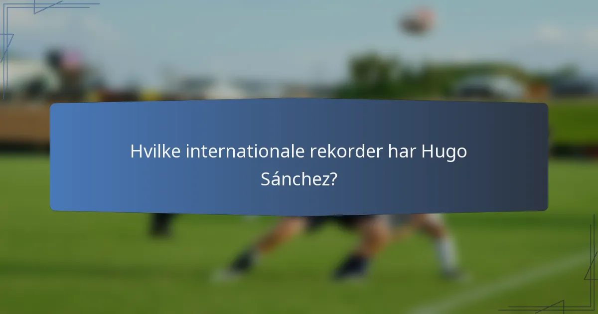 Hvilke internationale rekorder har Hugo Sánchez?
