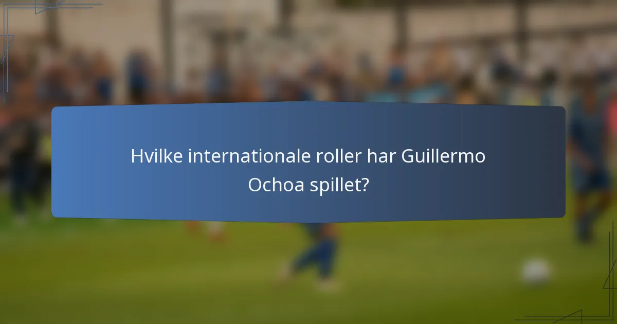 Hvilke internationale roller har Guillermo Ochoa spillet?