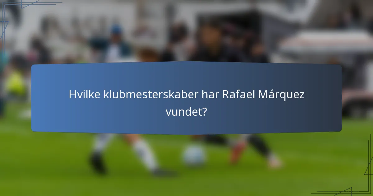 Hvilke klubmesterskaber har Rafael Márquez vundet?