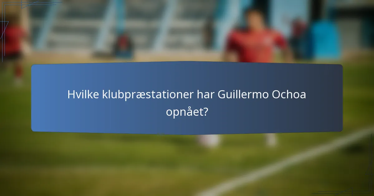 Hvilke klubpræstationer har Guillermo Ochoa opnået?