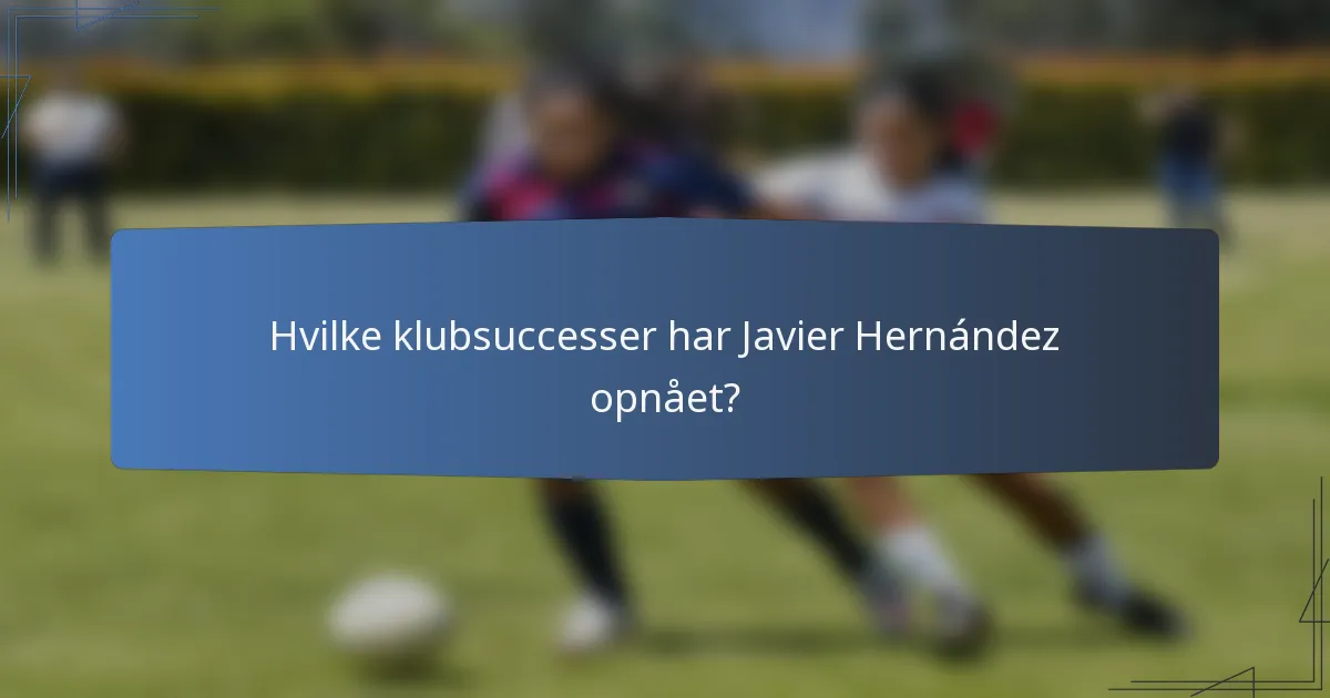 Hvilke klubsuccesser har Javier Hernández opnået?