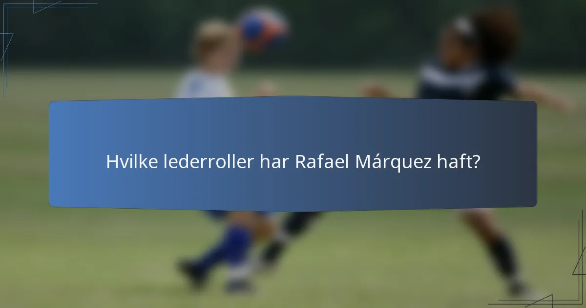 Hvilke lederroller har Rafael Márquez haft?