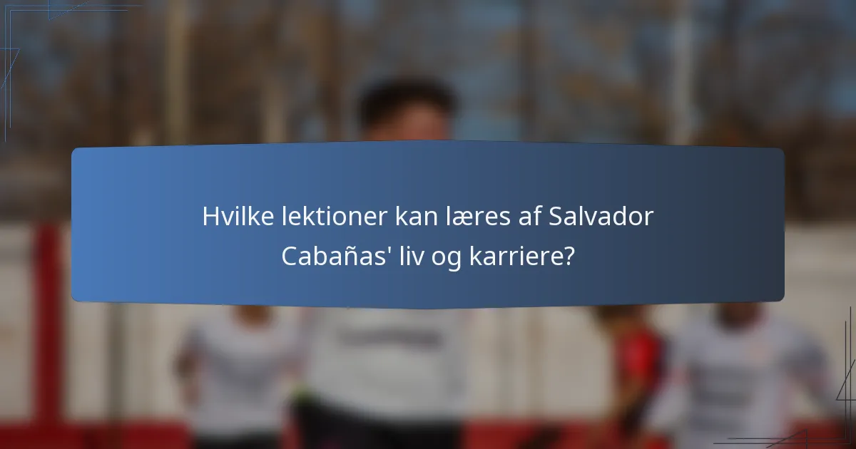 Hvilke lektioner kan læres af Salvador Cabañas' liv og karriere?