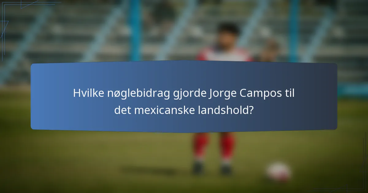 Hvilke nøglebidrag gjorde Jorge Campos til det mexicanske landshold?