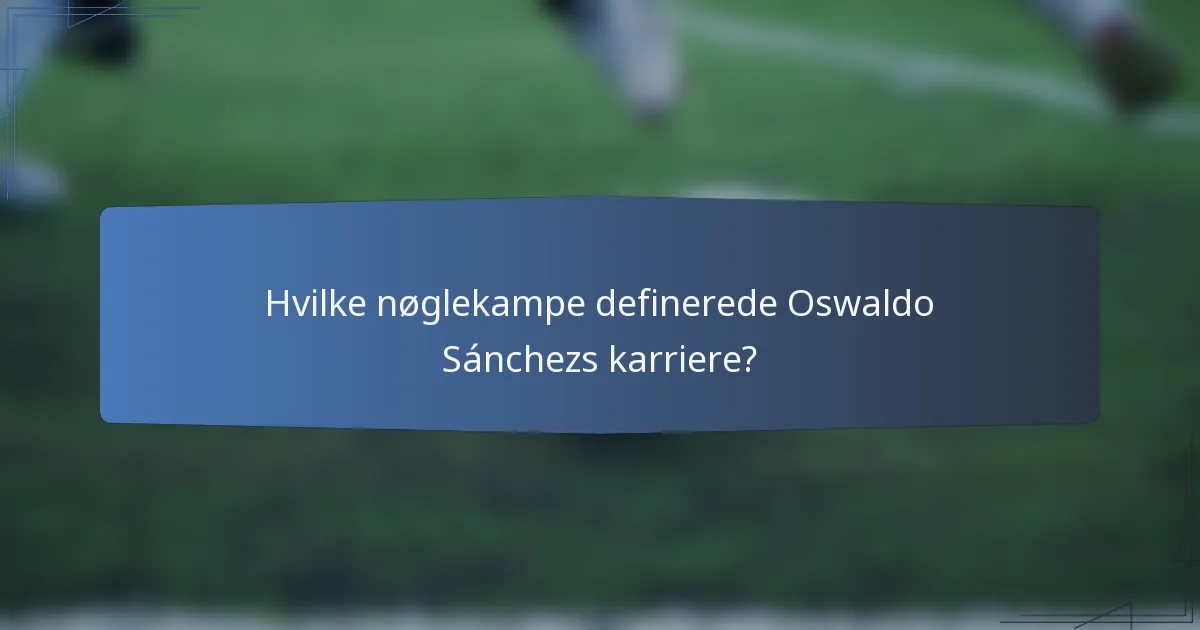 Hvilke nøglekampe definerede Oswaldo Sánchezs karriere?