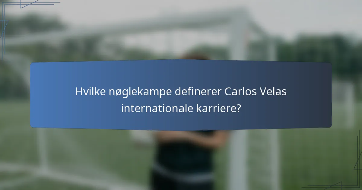 Hvilke nøglekampe definerer Carlos Velas internationale karriere?