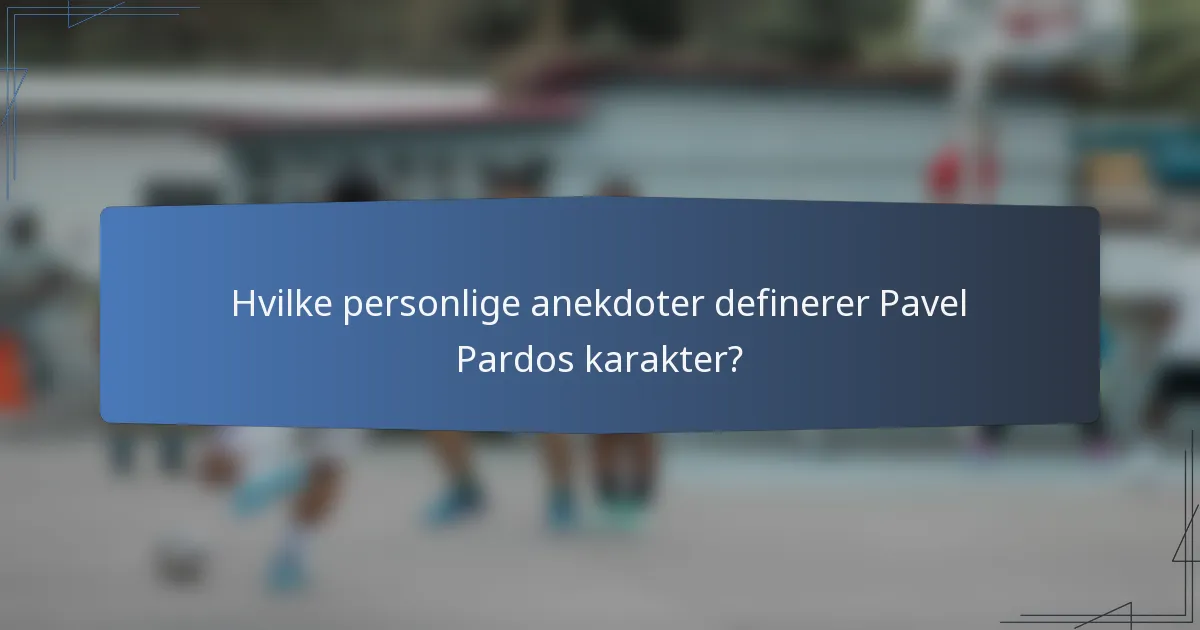 Hvilke personlige anekdoter definerer Pavel Pardos karakter?