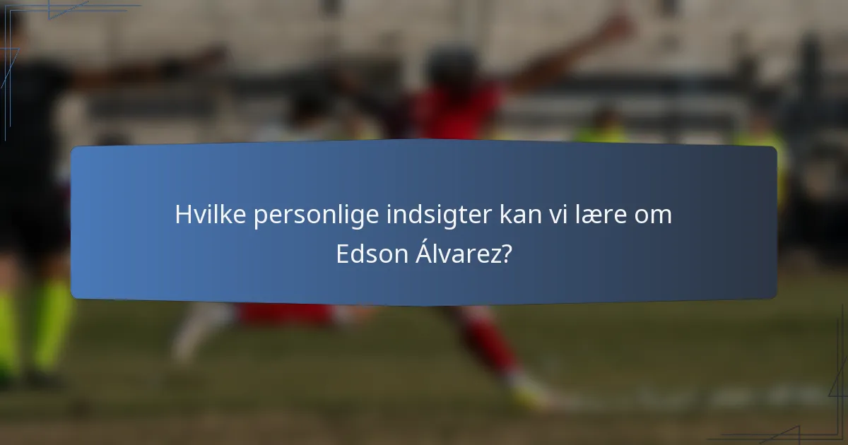 Hvilke personlige indsigter kan vi lære om Edson Álvarez?