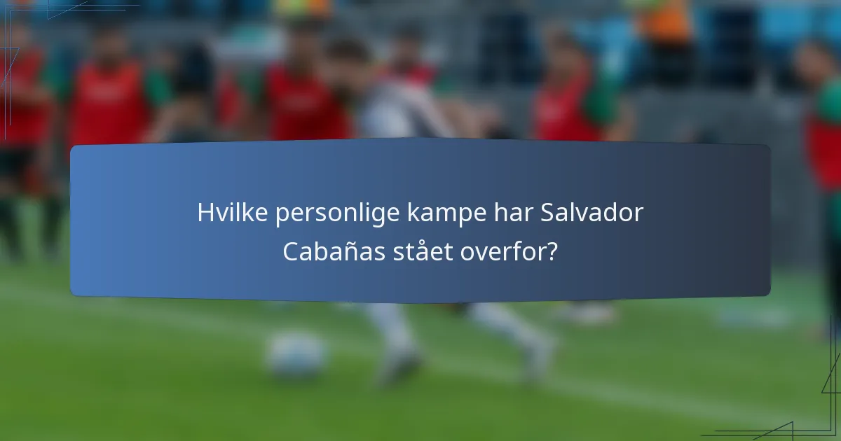 Hvilke personlige kampe har Salvador Cabañas stået overfor?