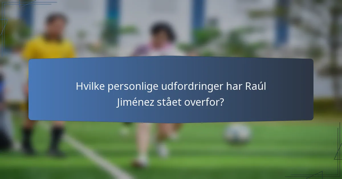 Hvilke personlige udfordringer har Raúl Jiménez stået overfor?
