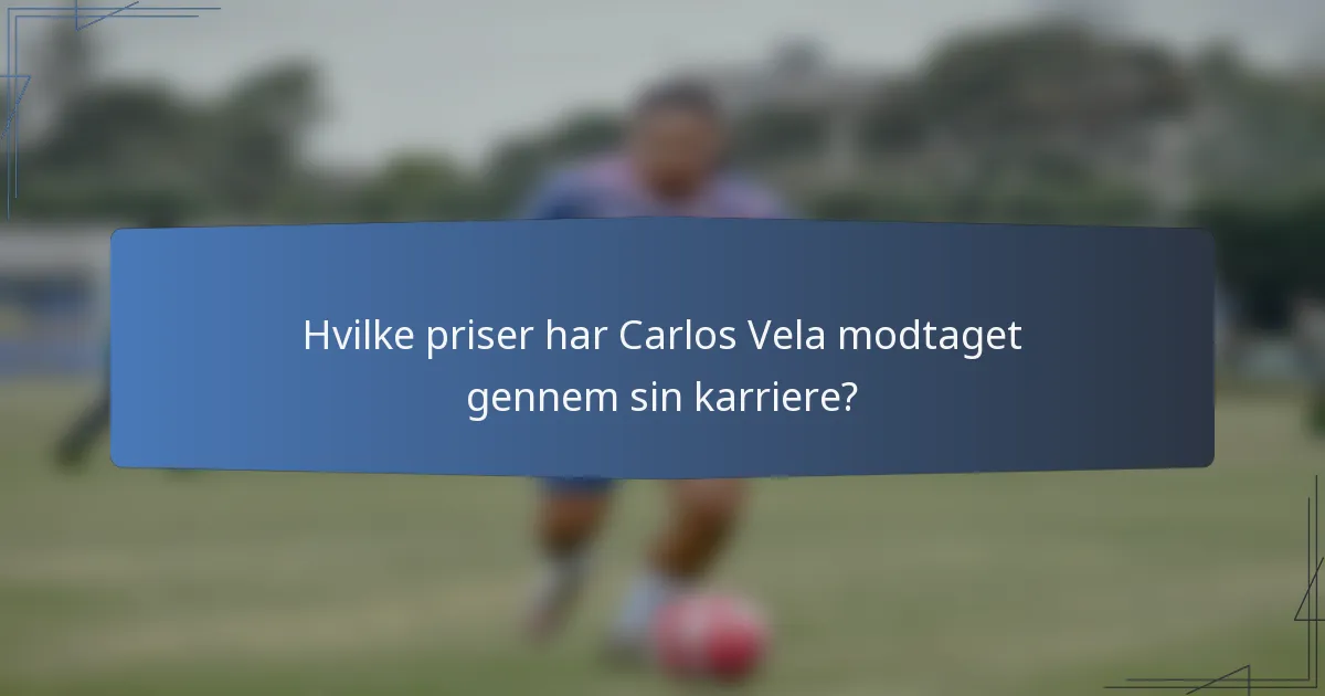 Hvilke priser har Carlos Vela modtaget gennem sin karriere?