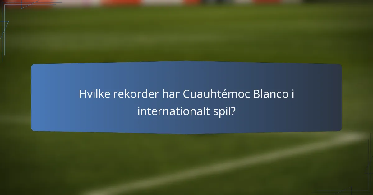 Hvilke rekorder har Cuauhtémoc Blanco i internationalt spil?