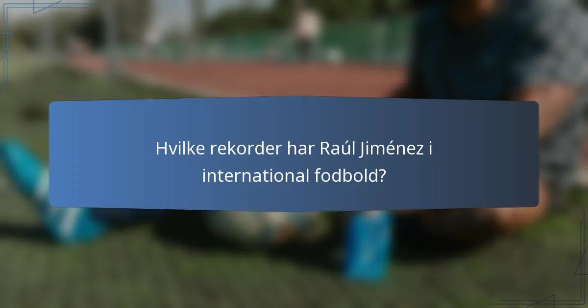 Hvilke rekorder har Raúl Jiménez i international fodbold?