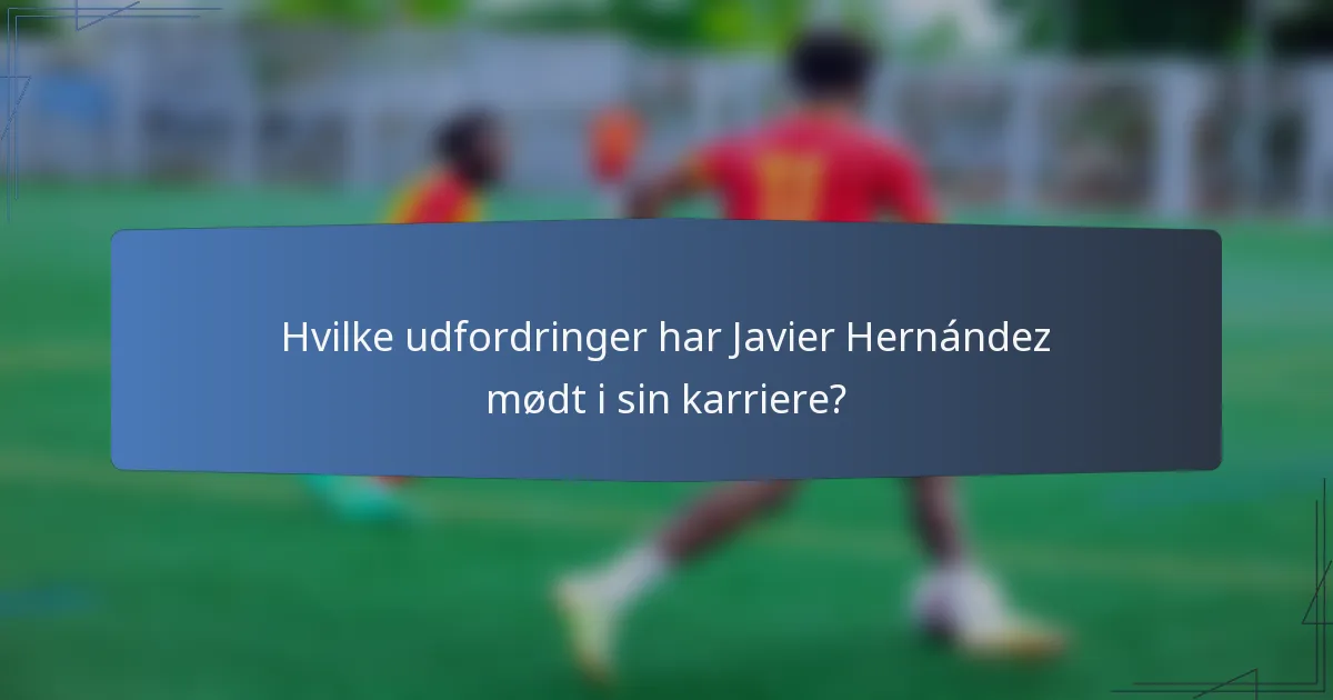 Hvilke udfordringer har Javier Hernández mødt i sin karriere?
