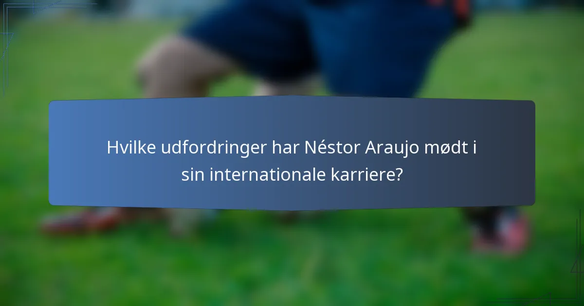 Hvilke udfordringer har Néstor Araujo mødt i sin internationale karriere?