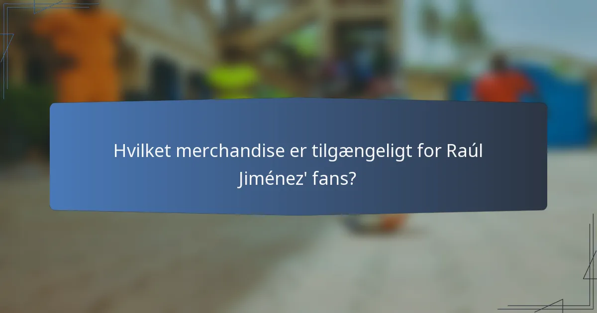 Hvilket merchandise er tilgængeligt for Raúl Jiménez' fans?