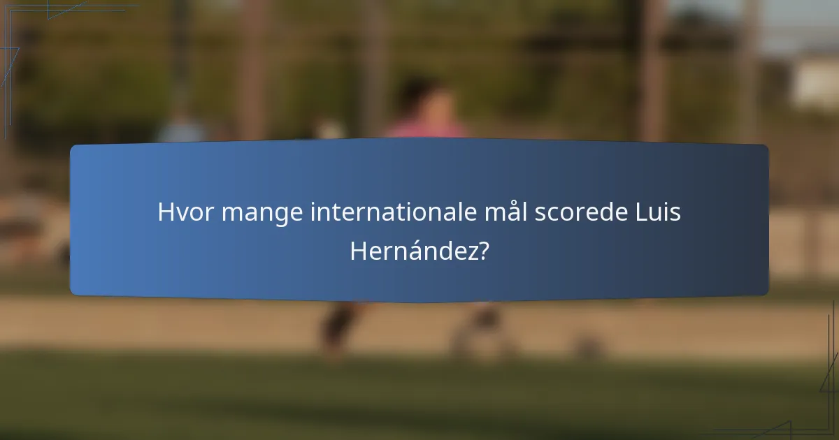 Hvor mange internationale mål scorede Luis Hernández?