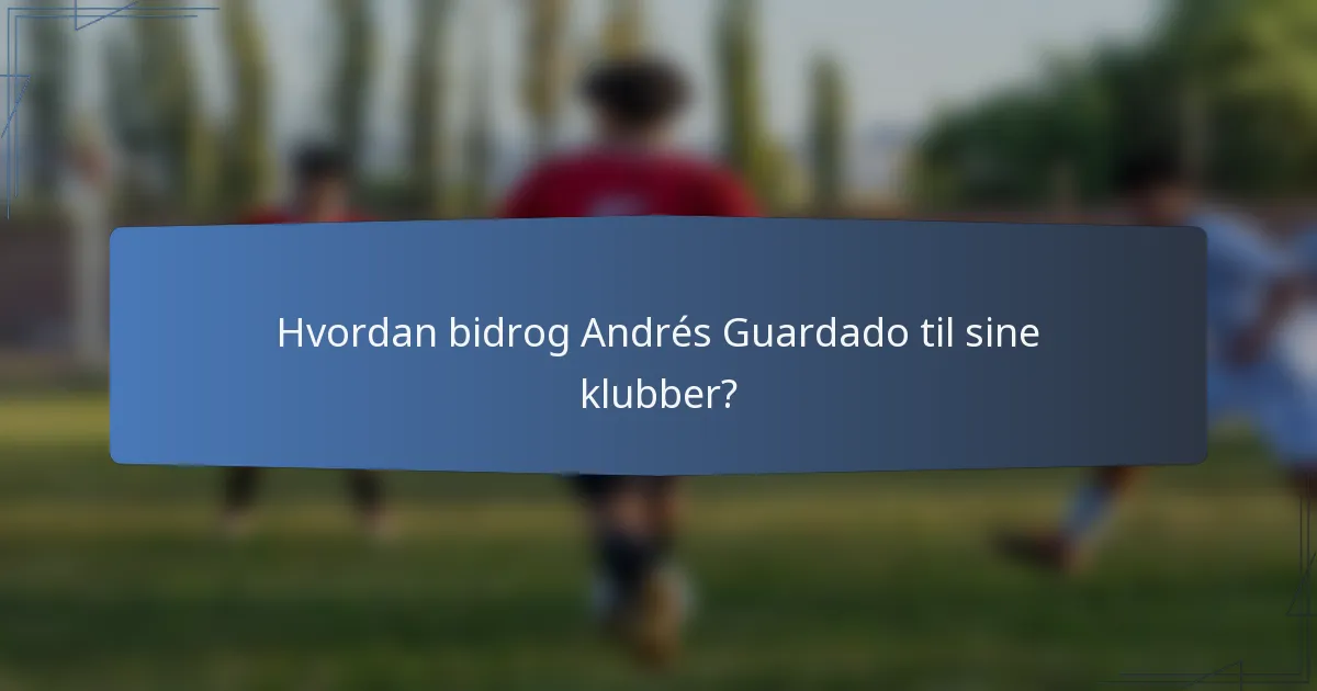 Hvordan bidrog Andrés Guardado til sine klubber?