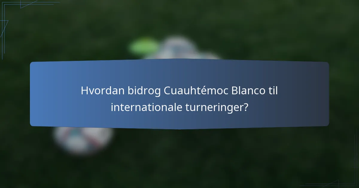 Hvordan bidrog Cuauhtémoc Blanco til internationale turneringer?