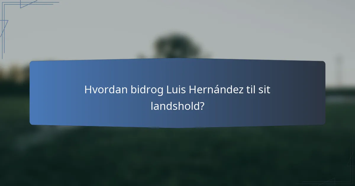 Hvordan bidrog Luis Hernández til sit landshold?