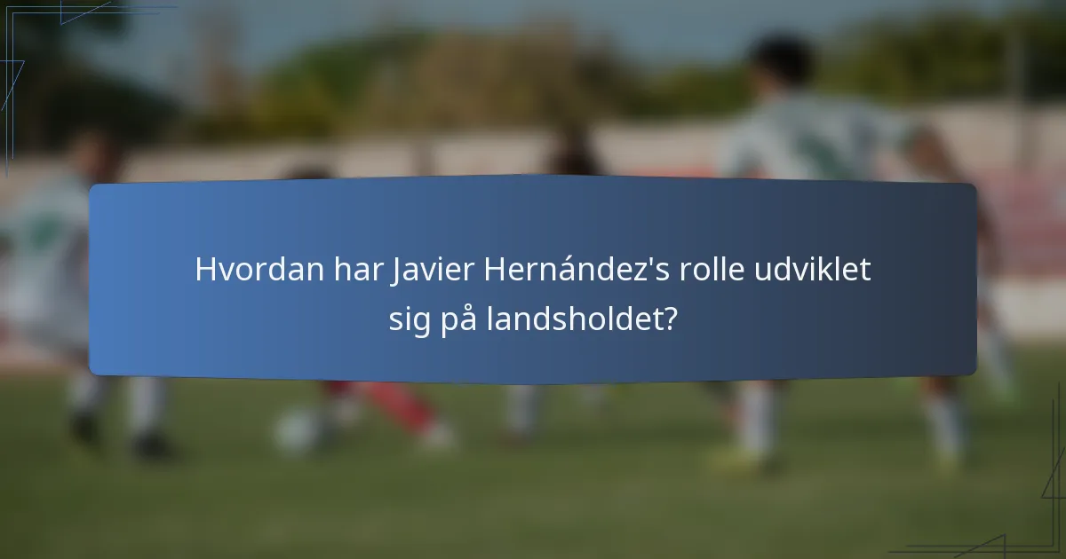 Hvordan har Javier Hernández's rolle udviklet sig på landsholdet?