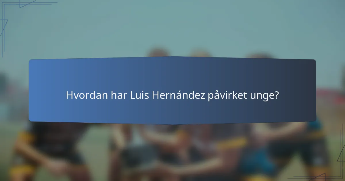 Hvordan har Luis Hernández påvirket unge?