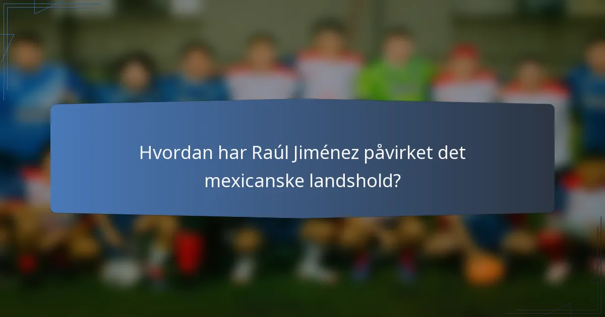 Hvordan har Raúl Jiménez påvirket det mexicanske landshold?