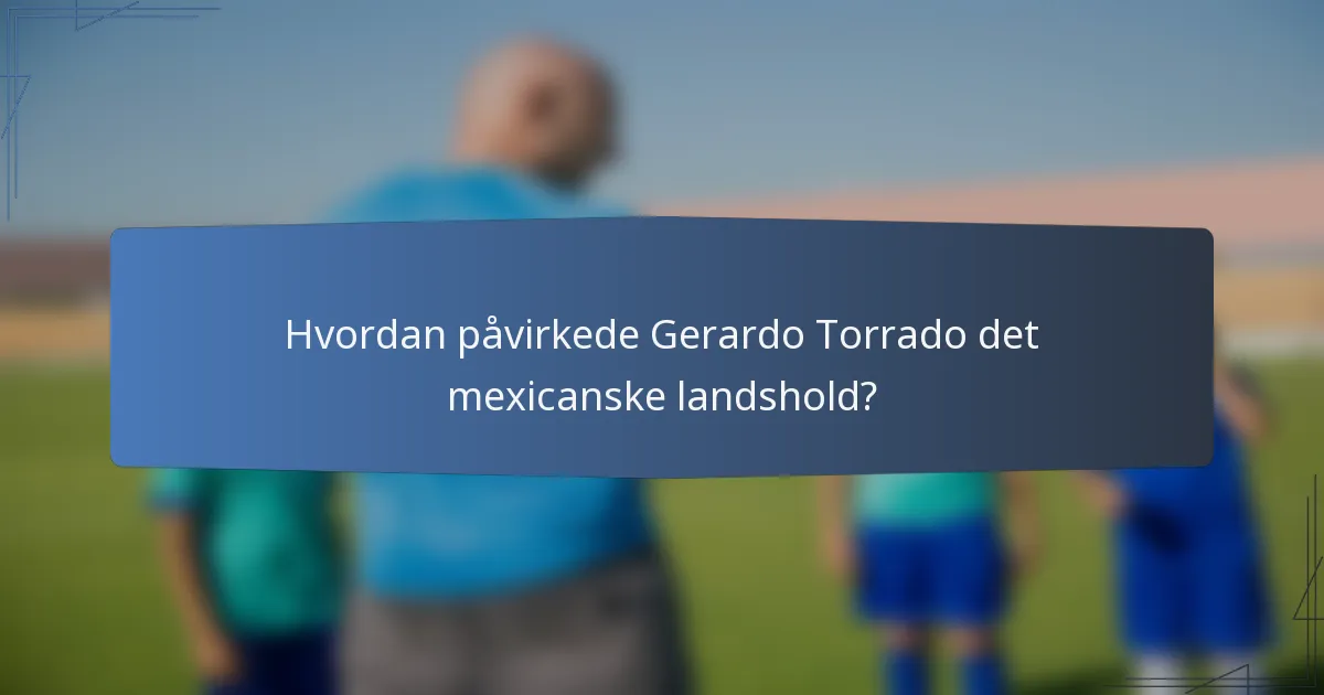 Hvordan påvirkede Gerardo Torrado det mexicanske landshold?