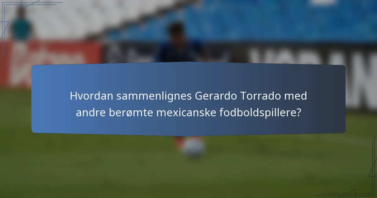 Hvordan sammenlignes Gerardo Torrado med andre berømte mexicanske fodboldspillere?