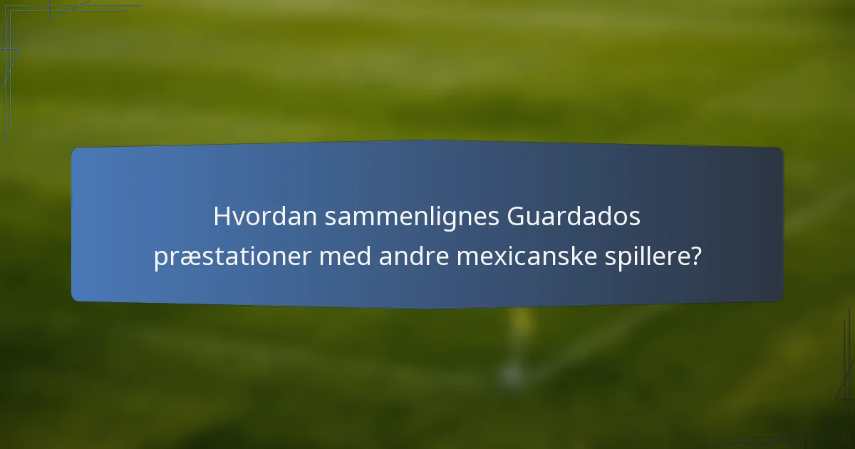 Hvordan sammenlignes Guardados præstationer med andre mexicanske spillere?