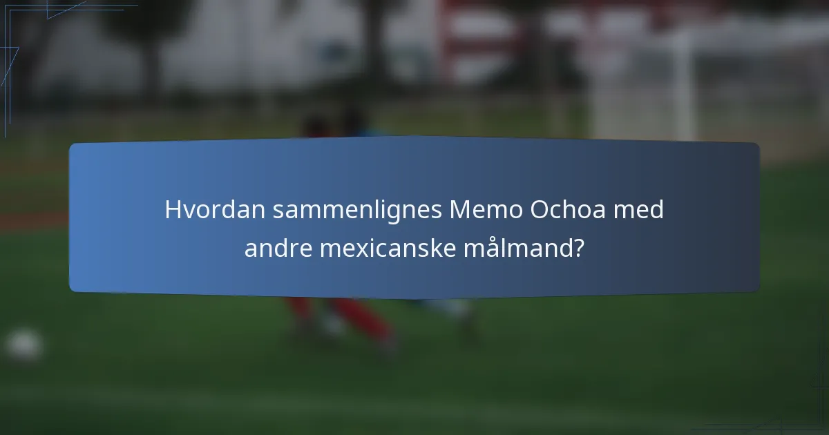 Hvordan sammenlignes Memo Ochoa med andre mexicanske målmand?