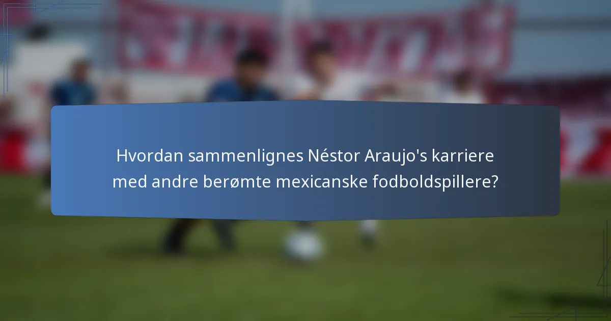 Hvordan sammenlignes Néstor Araujo's karriere med andre berømte mexicanske fodboldspillere?
