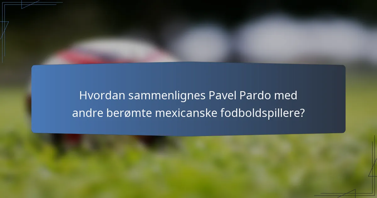 Hvordan sammenlignes Pavel Pardo med andre berømte mexicanske fodboldspillere?