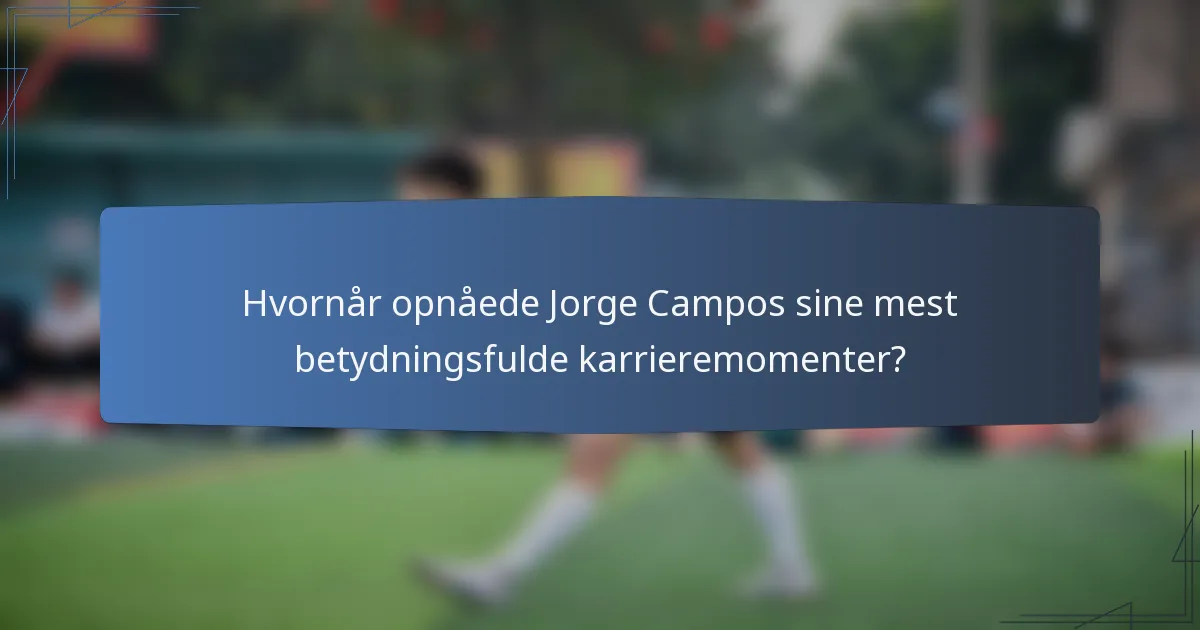 Hvornår opnåede Jorge Campos sine mest betydningsfulde karrieremomenter?